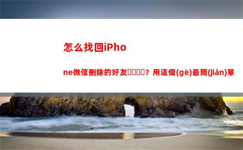 怎么找回iPhone微信刪除的好友？用這個(gè)最簡(jiǎn)單的方法吧(怎么找回ipad原有的軟件)